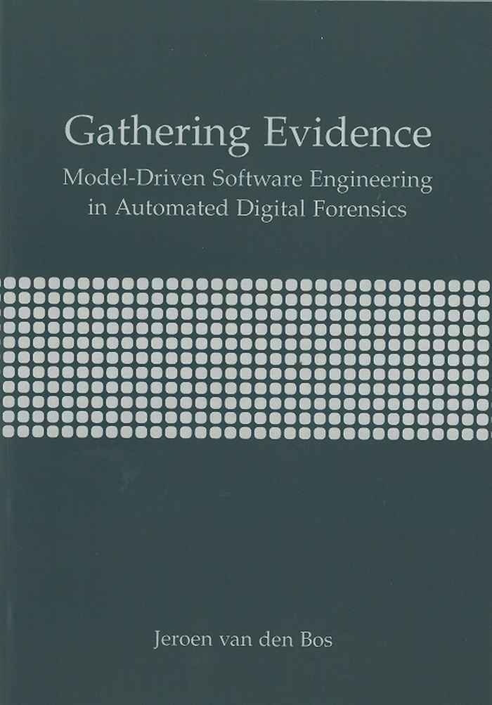 Jeroen van den Bos, thesiscover Gathering Evidence, Model-Driven Software Engineering in Automated Digital Forensics